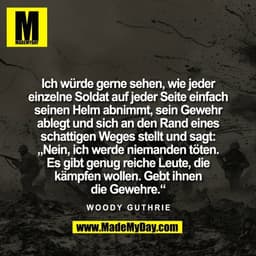 Ich würde gerne sehen, wie jeder
einzelne Soldat auf jeder Seite einfach
seinen Helm abnimmt, sein Gewehr
ablegt und sic