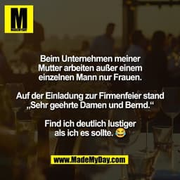 Beim Unternehmen meiner
Mutter arbeiten außer einem
einzelnen Mann nur Frauen.

Auf der Einladung zur Firmenfeier stand
