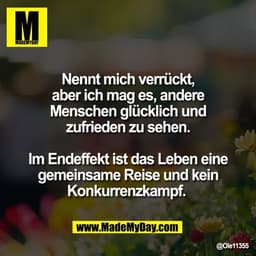 Nennt mich verrückt,
aber ich mag es, andere
Menschen glücklich und
zufrieden zu sehen.

Im Endeffekt ist das Leben eine
