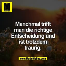 Manchmal trifft
man die richtige
Entscheidung und
ist trotzdem
traurig.