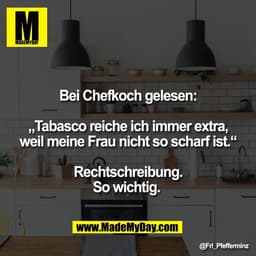 Bei Chefkoch gelesen:

„Tabasco reiche ich immer extra,
weil meine Frau nicht so scharf ist.“

Rechtschreibung.
So wicht