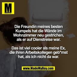 Die Freundin meines besten
Kumpels hat die Wände im
Wohnzimmer neu gestrichen,
als er auf Dienstreise war.

Das ist viel