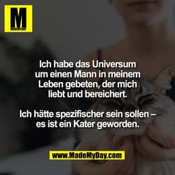 Ich habe das Universum
um einen Mann in meinem
Leben gebeten, der mich
liebt und bereichert.

Ich hätte spezifischer sei