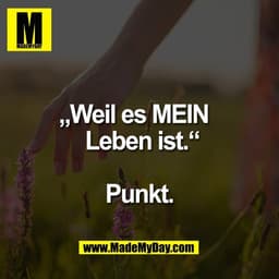 „Weil es MEIN  
 Leben ist.“

Punkt.