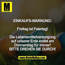 EINKAUFS-WARNUNG:

Freitag ist Feiertag!

Die Lebensmittelversorgung
auf unserer Erde endet am
Donnerstag für immer!
BIT