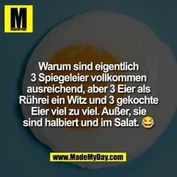 Warum sind eigentlich
3 Spiegeleier vollkommen
ausreichend, aber 3 Eier als
Rührei ein Witz und 3 gekochte
Eier viel zu 
