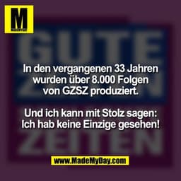In den vergangenen 33 Jahren
wurden über 8.000 Folgen
von GZSZ produziert.

Und ich kann mit Stolz sagen:
Ich hab keine 