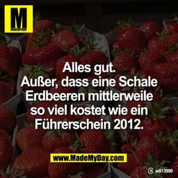 Alles gut.
Außer, dass eine Schale
Erdbeeren mittlerweile
so viel kostet wie ein
Führerschein 2012.
Threads: adi13990