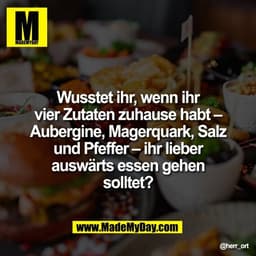 Wusstet ihr, wenn ihr
vier Zutaten zuhause habt –
Aubergine, Magerquark, Salz
und Pfeffer – ihr lieber
auswärts essen ge