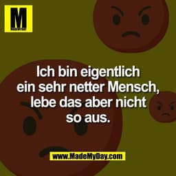 Ich bin eigentlich
ein sehr netter Mensch,
lebe das aber nicht
so aus.