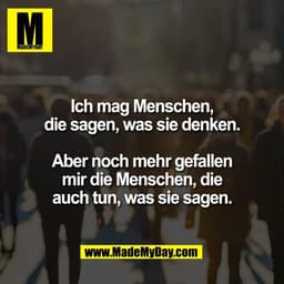Ich mag Menschen,
die sagen, was sie denken.

Aber noch mehr gefallen
mir die Menschen, die
auch tun, was sie sagen.