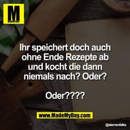 Ihr speichert doch auch
ohne Ende Rezepte ab
und kocht die dann
niemals nach? Oder?

Oder????