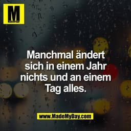 Manchmal ändert
sich in einem Jahr
nichts und an einem
Tag alles.
