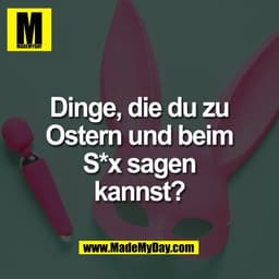 Dinge, die du zu
Ostern und beim
S*x sagen
kannst?