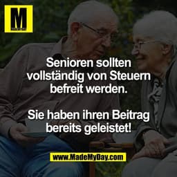 Senioren sollten
vollständig von Steuern
befreit werden.

Sie haben ihren Beitrag
bereits geleistet!