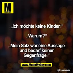 „Ich möchte keine Kinder.“

„Warum?“

„Mein Satz war eine Aussage
und bedarf keiner
Gegenfrage.“

Threads: franzistarke_