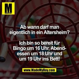 Ab wann darf man
eigentlich in ein Altersheim?

Ich bin so bereit für
Bingo um 16 Uhr, Abend-
essen um 18 Uhr und
um 19 