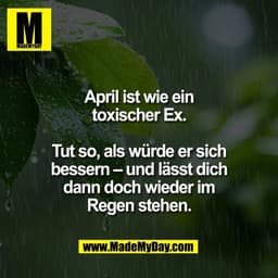April ist wie ein
toxischer Ex.

Tut so, als würde er sich
bessern – und lässt dich
dann doch wieder im
Regen stehen.