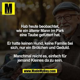 Hab heute beobachtet,
wie ein älterer Mann im Park
eine Taube gefüttert hat.

Er hatte keinen Hund, keine Familie bei
si