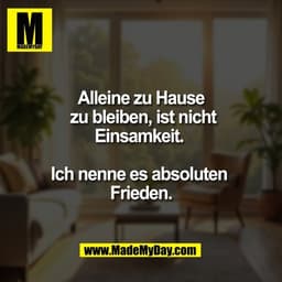 Alleine zu Hause
 zu bleiben, ist nicht
Einsamkeit. 

Ich nenne es absoluten 
Frieden.
