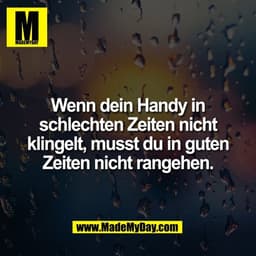 Wenn dein Handy in
schlechten Zeiten nicht
klingelt, musst du in guten
Zeiten nicht rangehen.
