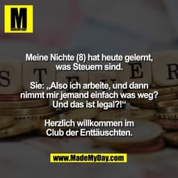 Meine Nichte (8) hat heute gelernt,
was Steuern sind.

Sie: „Also ich arbeite, und dann
nimmt mir jemand einfach was weg