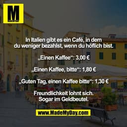 In Italien gibt es ein Café, in dem
du weniger bezahlst, wenn du höflich bist.

„Einen Kaffee“: 3,00 €

„Einen Kaffee, b
