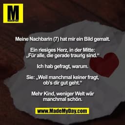 Meine Nachbarin (7) hat mir ein Bild gemalt.

Ein riesiges Herz, in der Mitte:
„Für alle, die gerade traurig sind.“

Ich