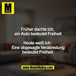 Früher dachte ich, 
ein Auto bedeutet Freiheit

Heute weiß ich: 
Eine abgesagte Verabredung
bedeutet Freiheit.