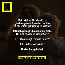 Mein kleiner Bruder (9) hat
gestern geweint, weil er dachte,
er sei „nicht gut genug in Mathe“.

Ich hab gesagt: „Das bi
