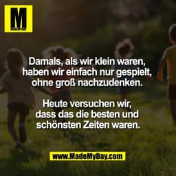 Damals, als wir klein waren, 
haben wir einfach nur gespielt, 
ohne groß nachzudenken. 

Heute versuchen wir, 
dass das 