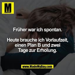 Früher war ich spontan.

Heute brauche ich Vorlaufzeit,
einen Plan B und zwei
Tage zur Erholung.