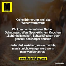 Kleine Erinnerung, weil das
Wetter warm wird:

Wir kommentieren keine Narben,
Dehnungsstreifen, Speckröllchen, Knochen,
