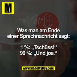 Was man am Ende
einer Sprachnachricht sagt:

1 %: „Tschüss!“
99 %: „Und joa.“