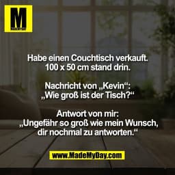 Habe einen Couchtisch verkauft.
100 x 50 cm stand drin.

Nachricht von „Kevin“:
„Wie groß ist der Tisch?“

Antwort von m