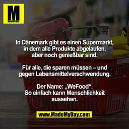 In Dänemark gibt es einen Supermarkt,
in dem alle Produkte abgelaufen,
aber noch genießbar sind.

Für alle, die sparen m