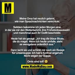 Meine Oma hat neulich gelernt, 
wie man Sprachnachrichten verschickt. 

Seitdem bekomme ich jeden Morgen eine, 
in der s