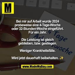 Bei mir auf Arbeit wurde 2024
probeweise eine 4-Tage-Woche
oder 32-Stunden-Woche eingeführt.
Für ein Jahr.

Die Leistung