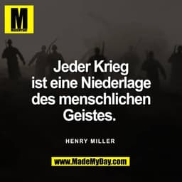 Jeder Krieg
ist eine Niederlage
des menschlichen
Geistes. 

Henry Miller 