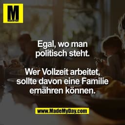 Egal, wo man
politisch steht.

Wer Vollzeit arbeitet,
sollte davon eine Familie
ernähren können.