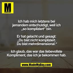 Ich hab mich letztens bei
jemandem entschuldigt, weil ich
„so kompliziert“ bin.

Er hat gelacht und gesagt:
„Du bist nic