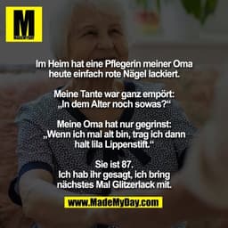 Im Heim hat eine Pflegerin meiner Oma
heute einfach rote Nägel lackiert.

Meine Tante war ganz empört:
„In dem Alter noc