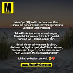 Mein Opa (91) wollte nochmal ans Meer.
„Einmal die Füße im Sand, bevor’s irgendwann
vorbei ist“, hat er gesagt.

Seine K