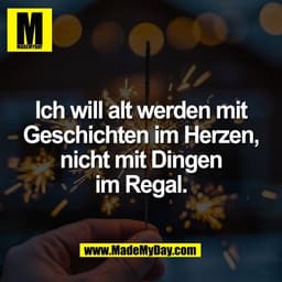 Ich will alt werden mit
Geschichten im Herzen,
nicht mit Dingen
im Regal.
