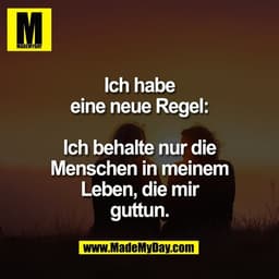 Ich habe
eine neue Regel:

Ich behalte nur die
Menschen in meinem
Leben, die mir
guttun.