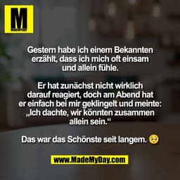Gestern habe ich einem Bekannten
erzählt, dass ich mich oft einsam
und allein fühle.

Er hat zunächst nicht wirklich
dar