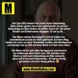 Der Opa (85) meiner Frau hatte heute Geburtstag. 
Beim Essen gehen hat er sich gewünscht, zu seinem
Geburtstag ein Bier 