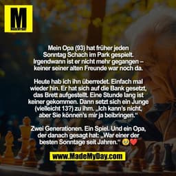 Mein Opa (93) hat früher jeden
Sonntag Schach im Park gespielt.
Irgendwann ist er nicht mehr gegangen –
keiner seiner al