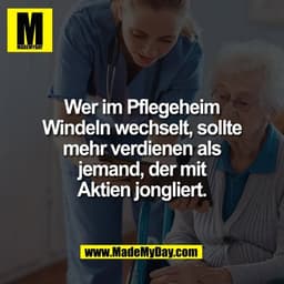 Wer im Pflegeheim
Windeln wechselt, sollte
mehr verdienen als
jemand, der mit
Aktien jongliert.