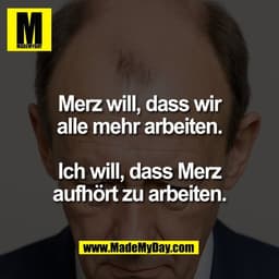 Merz will, dass wir
alle mehr arbeiten.

Ich will, dass Merz
aufhört zu arbeiten.
